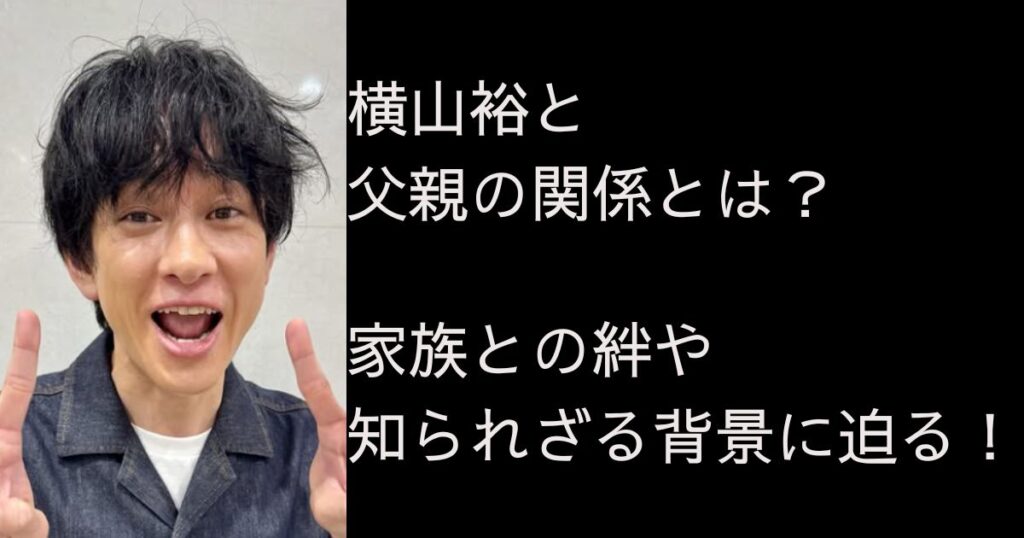 横山裕と父親の関係とは?家族との絆や知られざる背景に迫る! - なうっとP